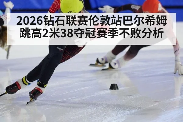 2026钻石联赛伦敦站巴尔希姆跳高2米38夺冠赛季不败分析
