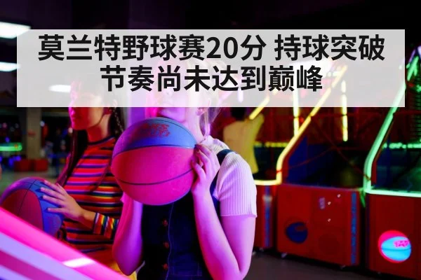 莫兰特野球赛20分 持球突破节奏尚未达到巅峰